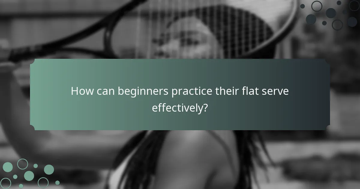 How can beginners practice their flat serve effectively?