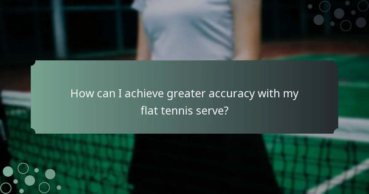 How can I achieve greater accuracy with my flat tennis serve?