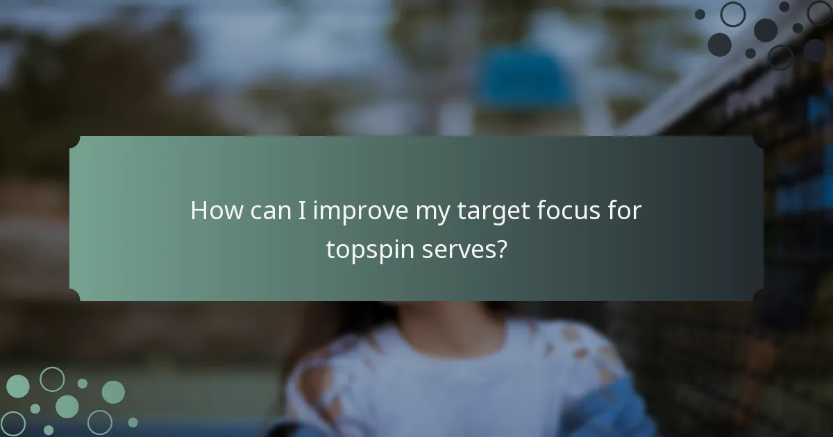 How can I improve my target focus for topspin serves?