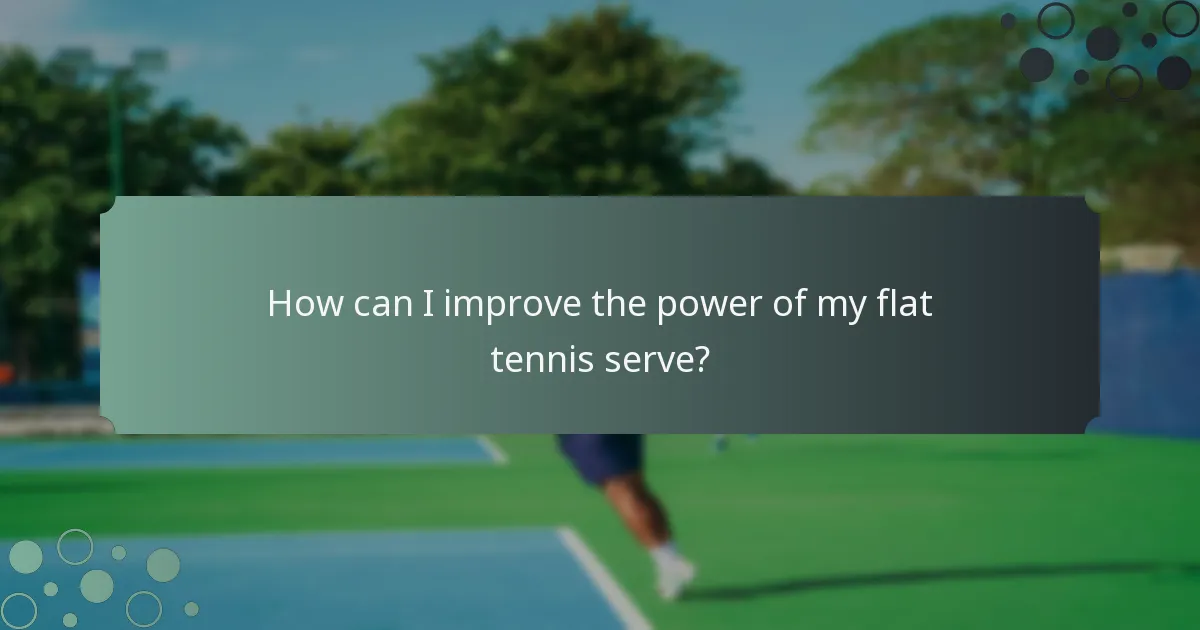 How can I improve the power of my flat tennis serve?