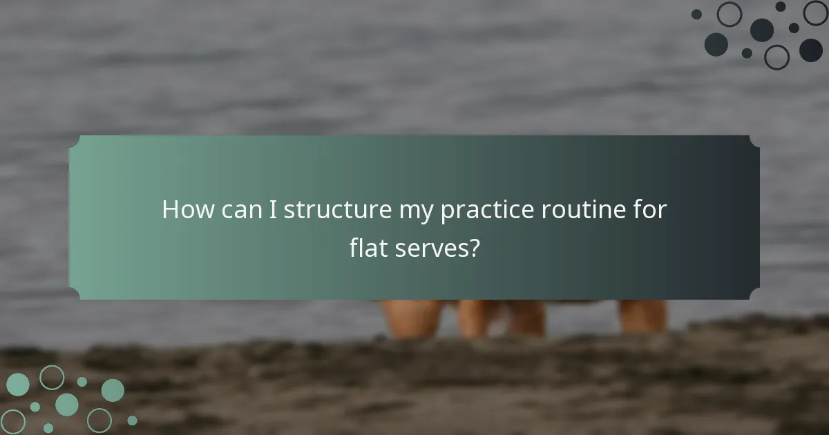 How can I structure my practice routine for flat serves?