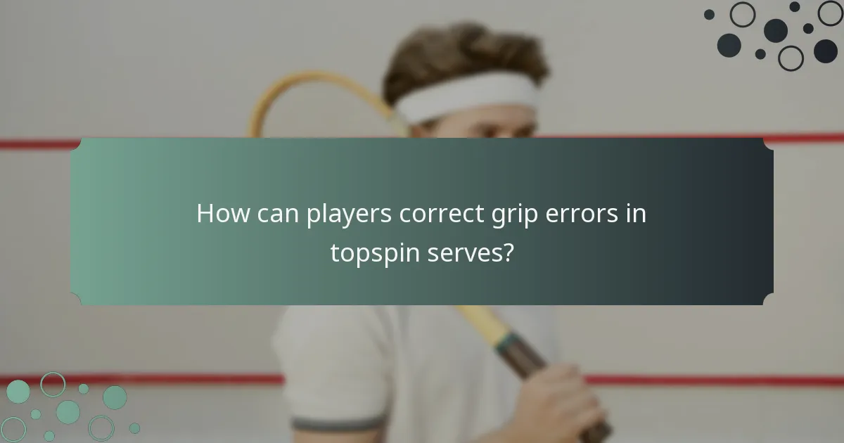 How can players correct grip errors in topspin serves?