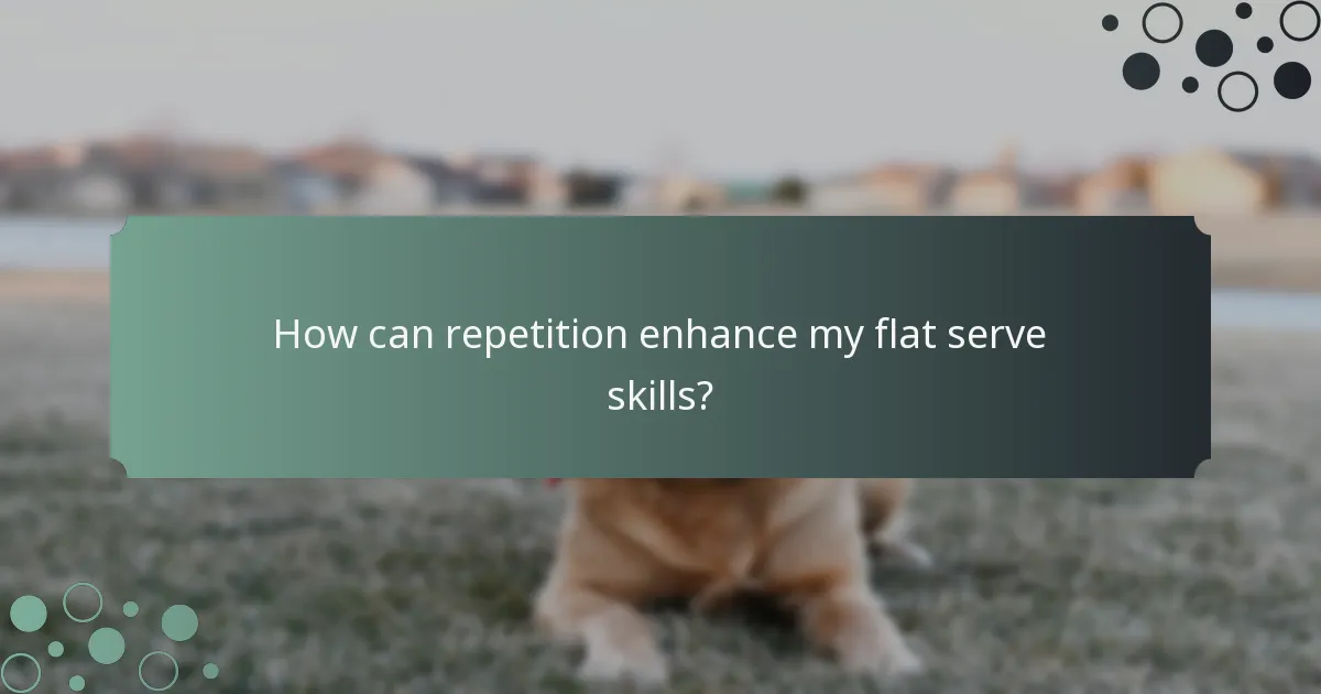 How can repetition enhance my flat serve skills?
