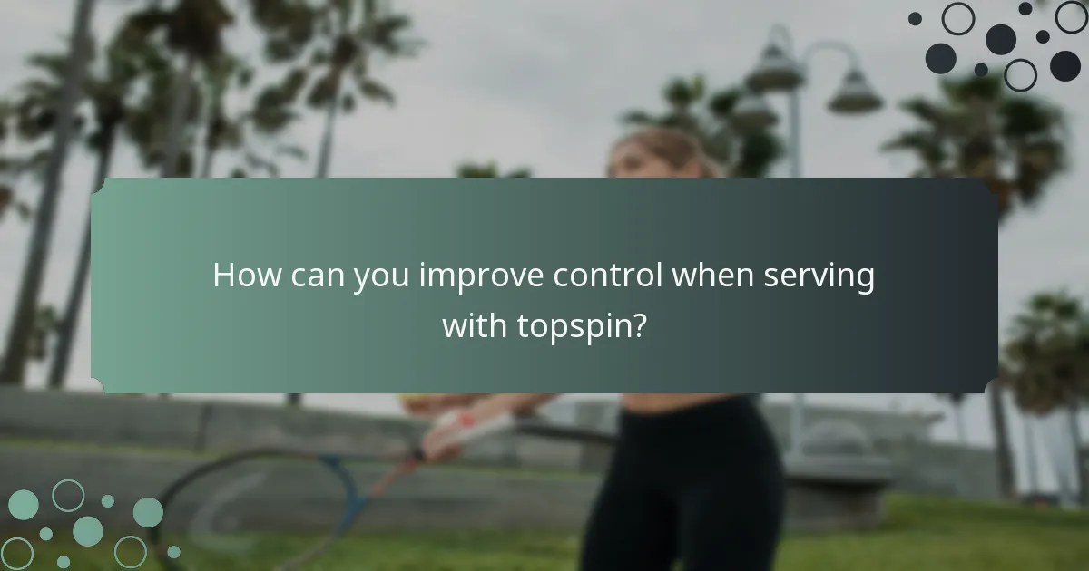 How can you improve control when serving with topspin?