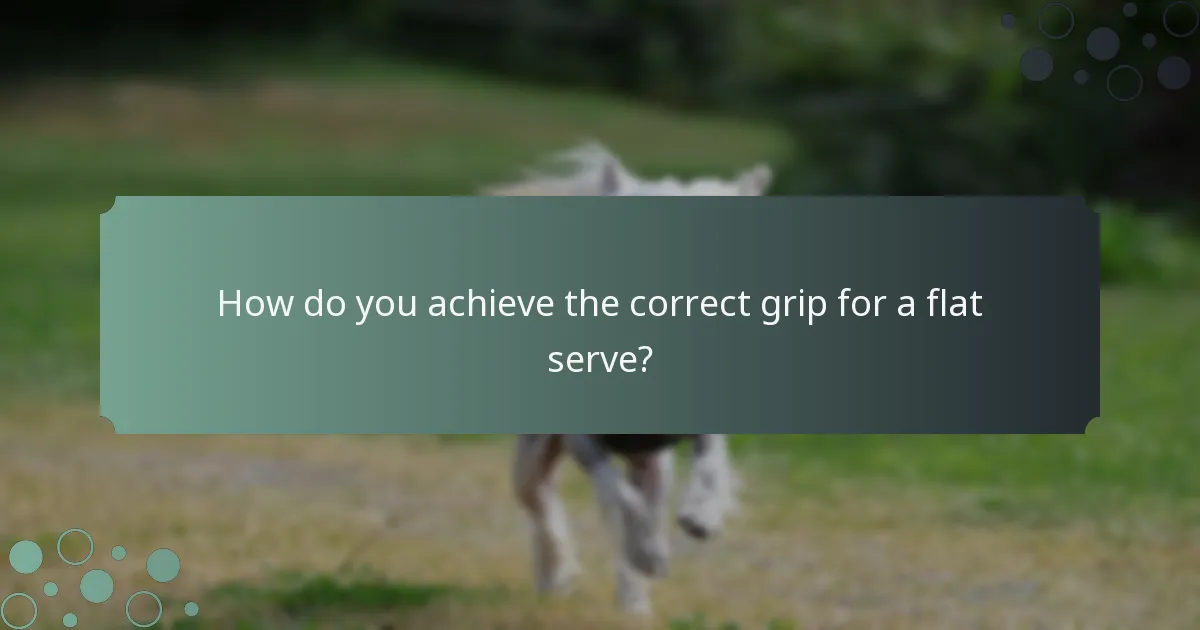 How do you achieve the correct grip for a flat serve?