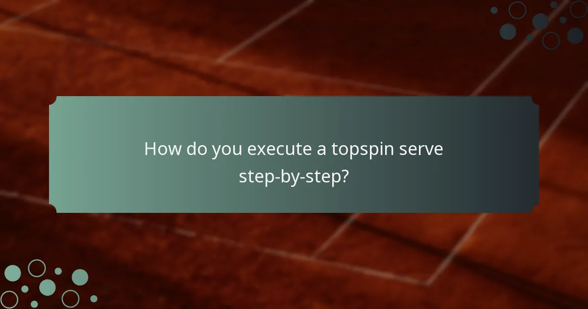 How do you execute a topspin serve step-by-step?