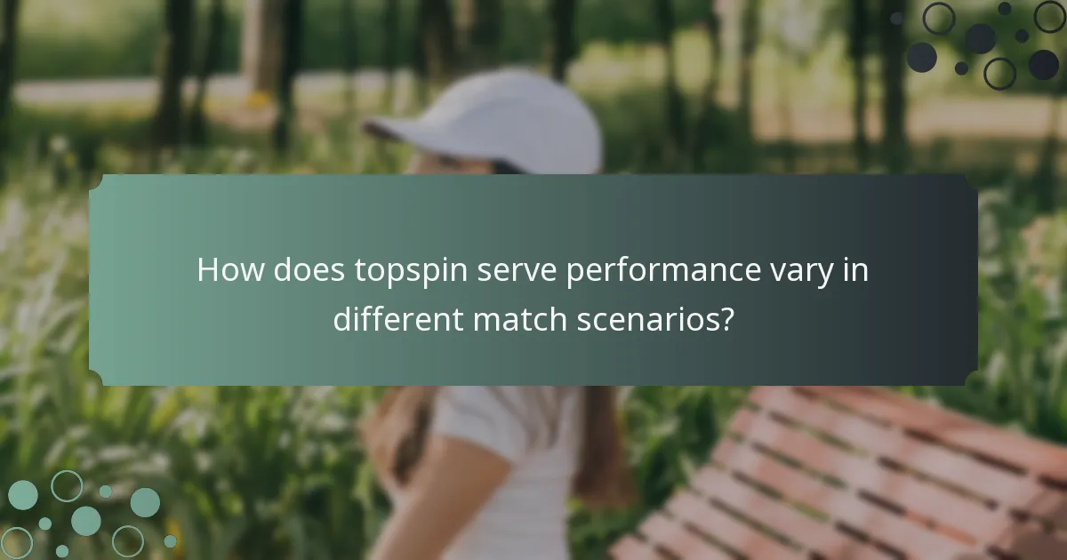 How does topspin serve performance vary in different match scenarios?