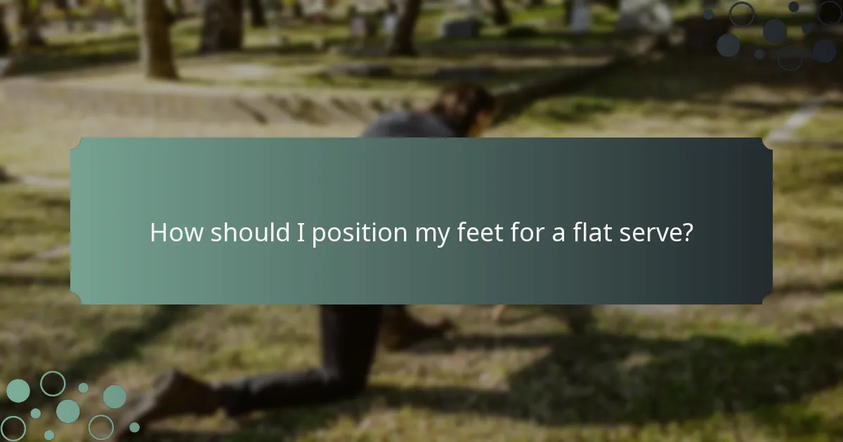 How should I position my feet for a flat serve?