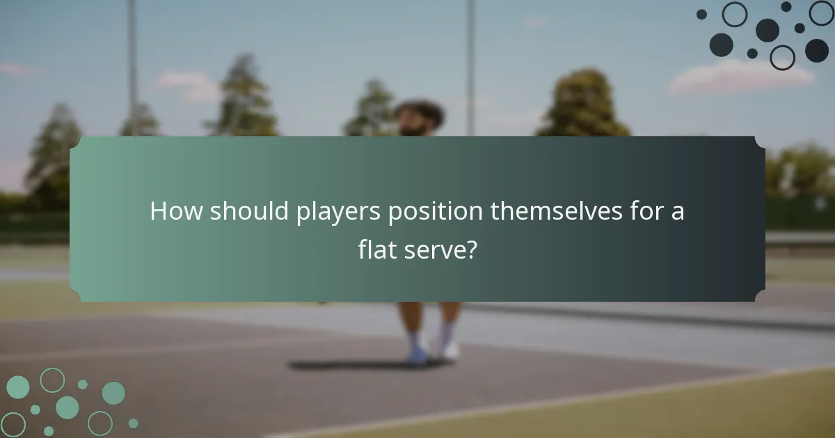 How should players position themselves for a flat serve?