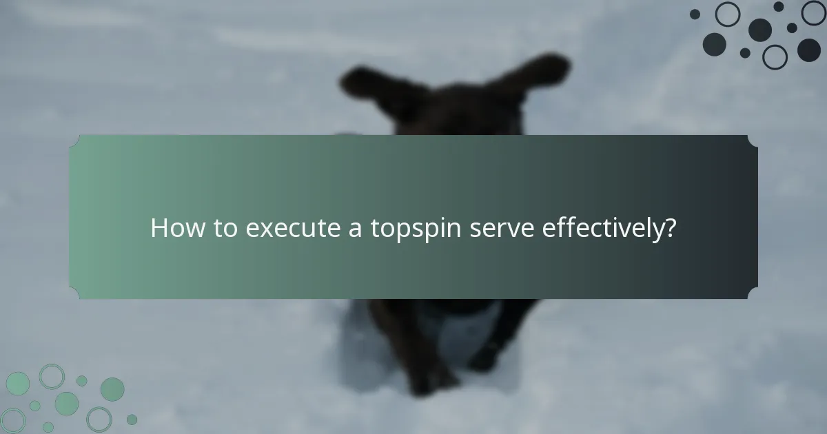 How to execute a topspin serve effectively?