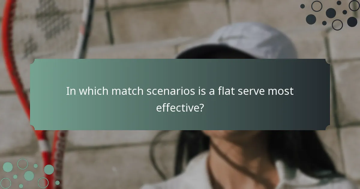 In which match scenarios is a flat serve most effective?