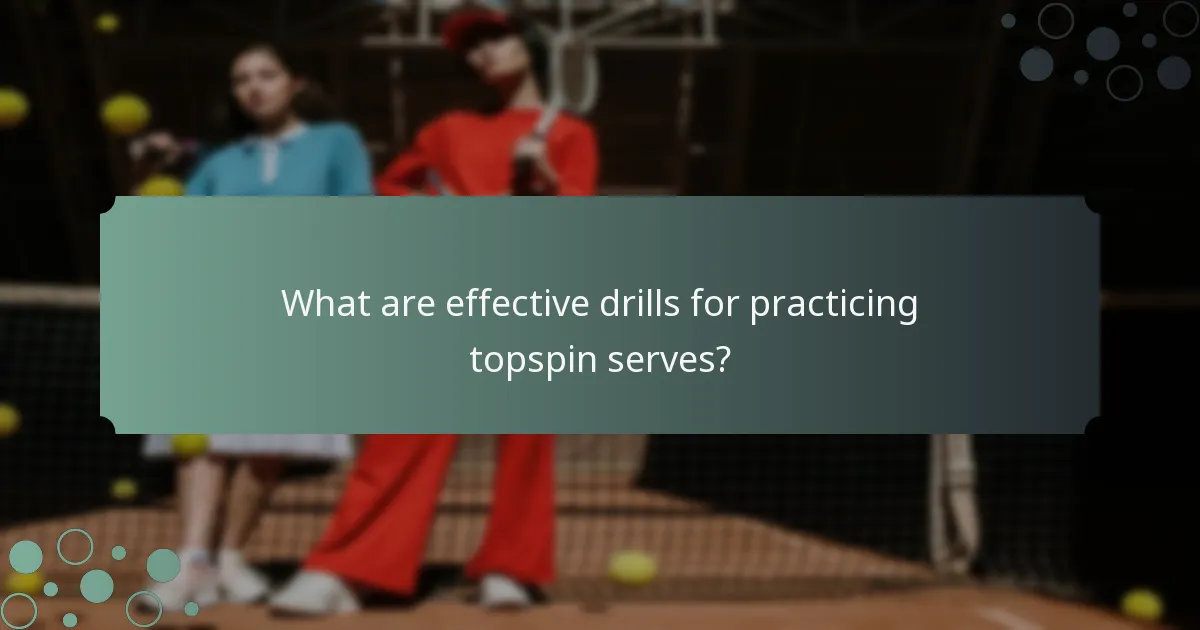 What are effective drills for practicing topspin serves?