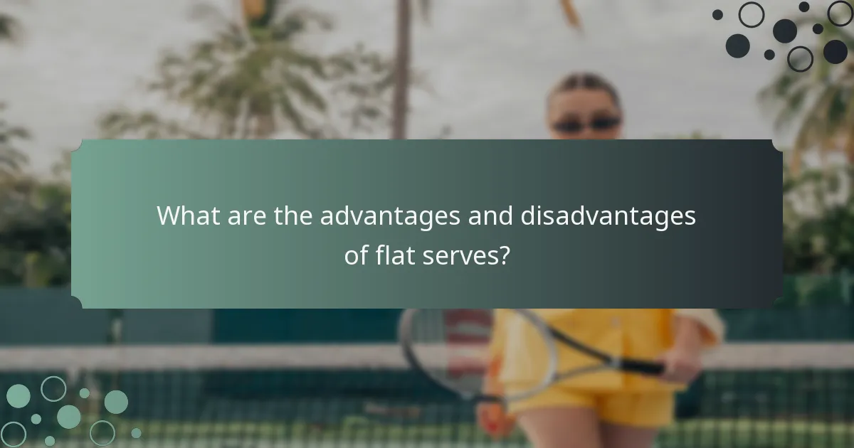 What are the advantages and disadvantages of flat serves?