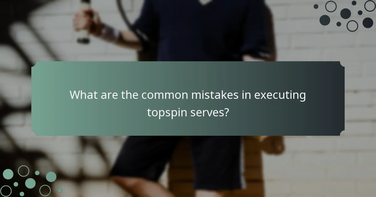What are the common mistakes in executing topspin serves?
