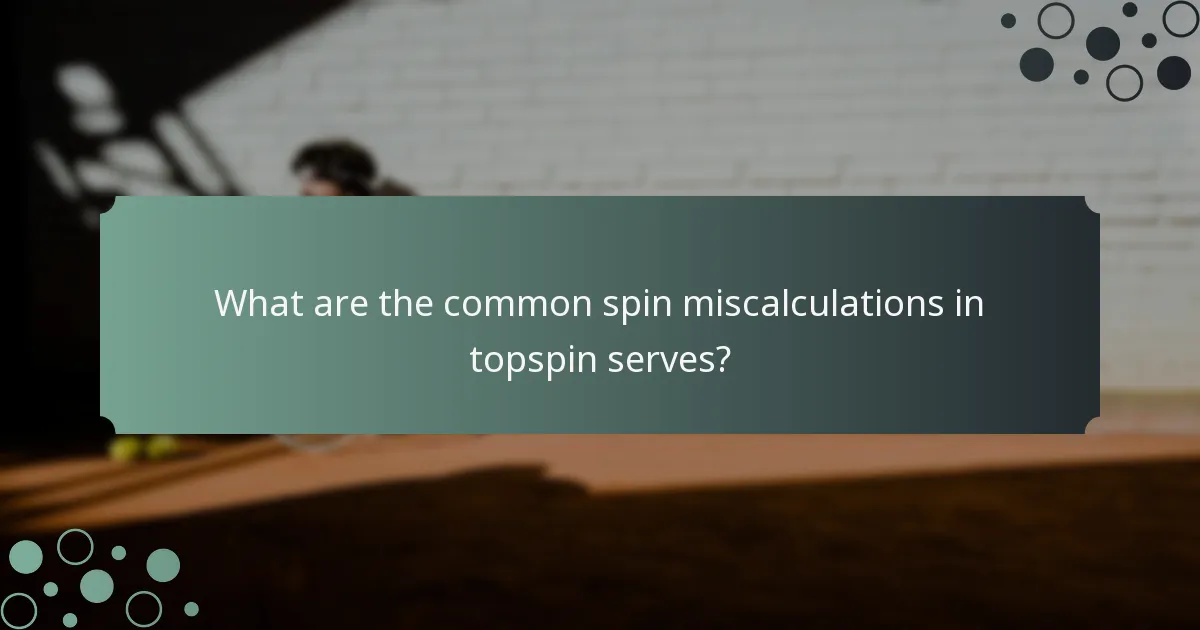 What are the common spin miscalculations in topspin serves?