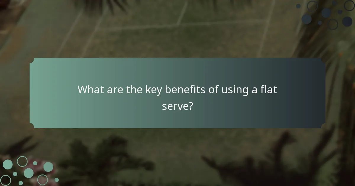 What are the key benefits of using a flat serve?