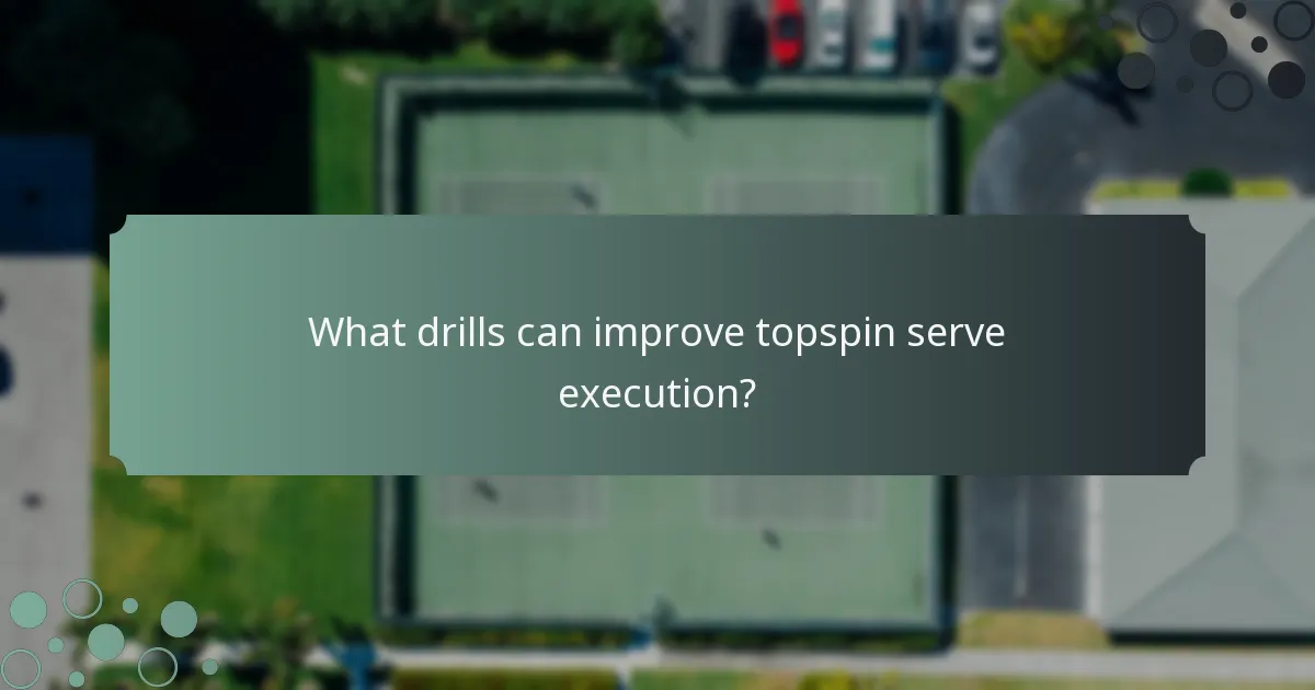What drills can improve topspin serve execution?