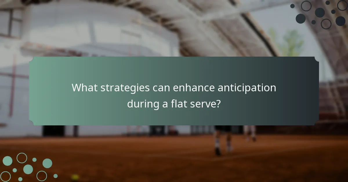 What strategies can enhance anticipation during a flat serve?