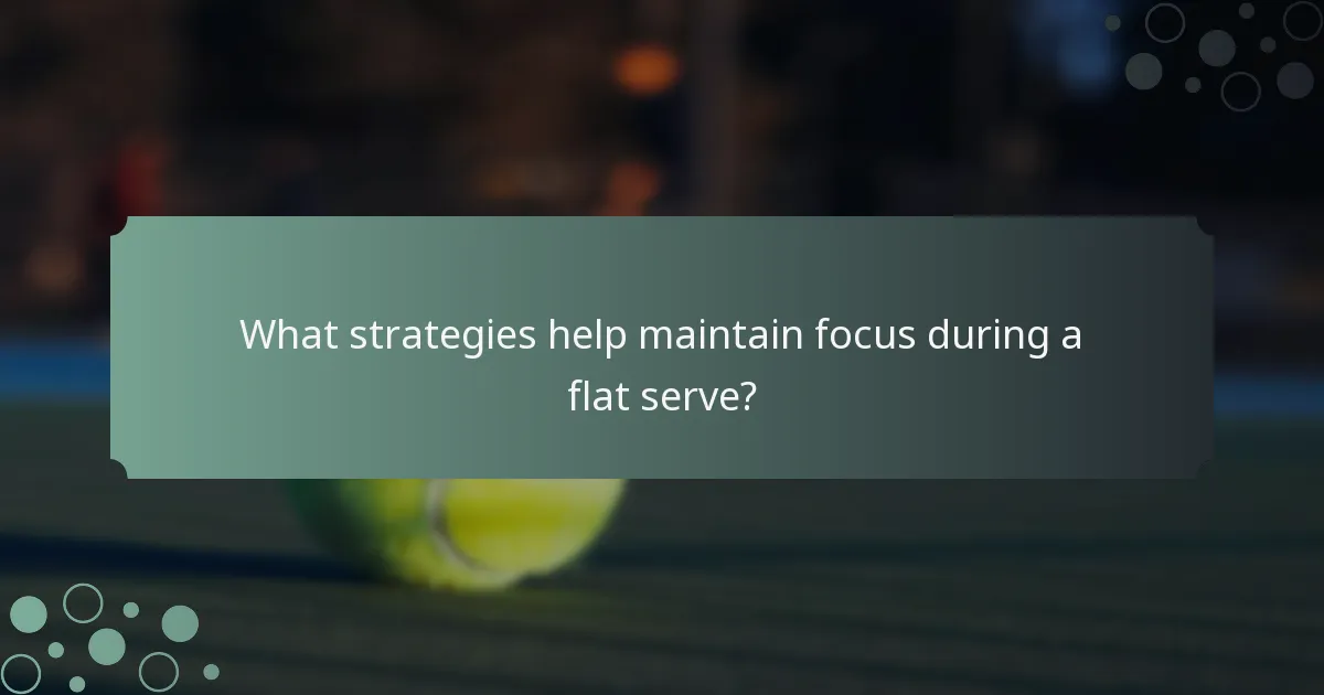 What strategies help maintain focus during a flat serve?