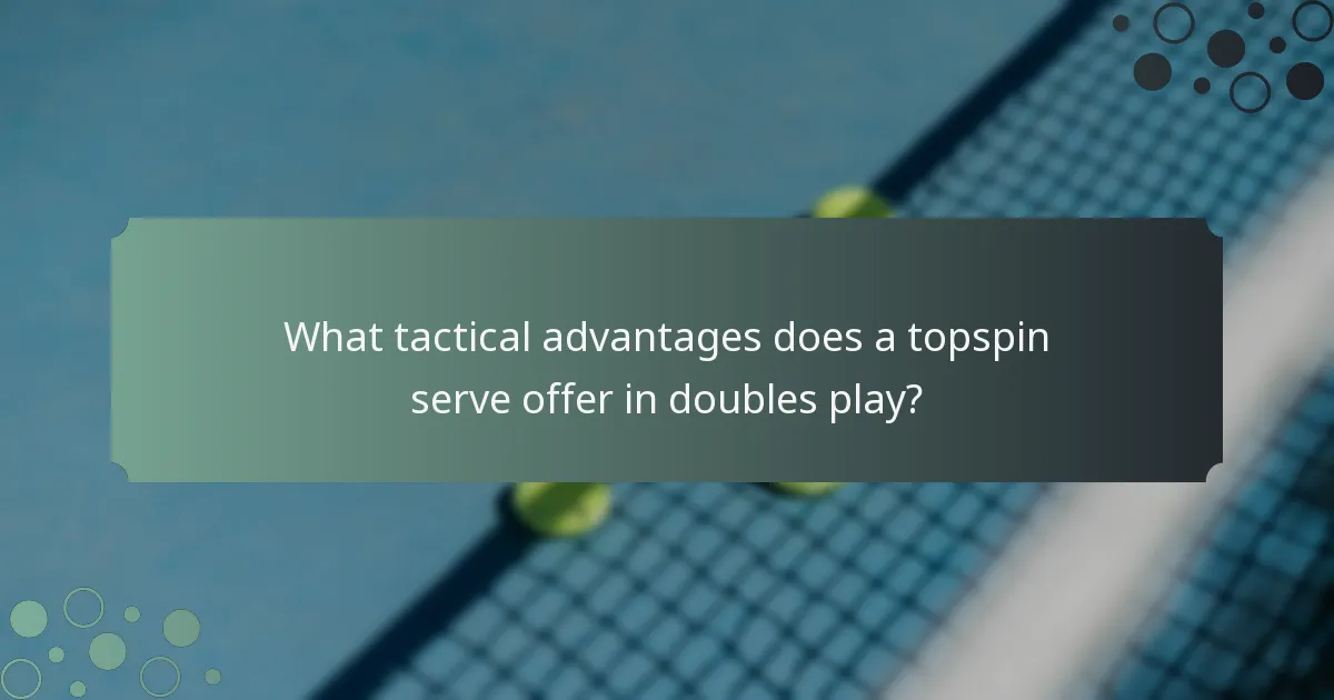 What tactical advantages does a topspin serve offer in doubles play?