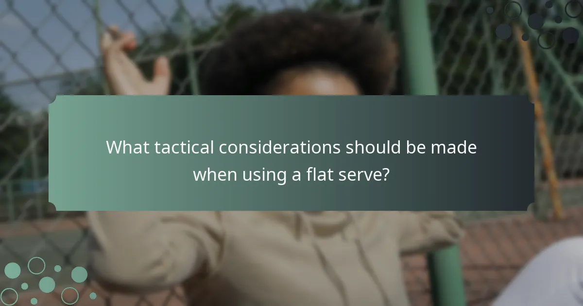 What tactical considerations should be made when using a flat serve?