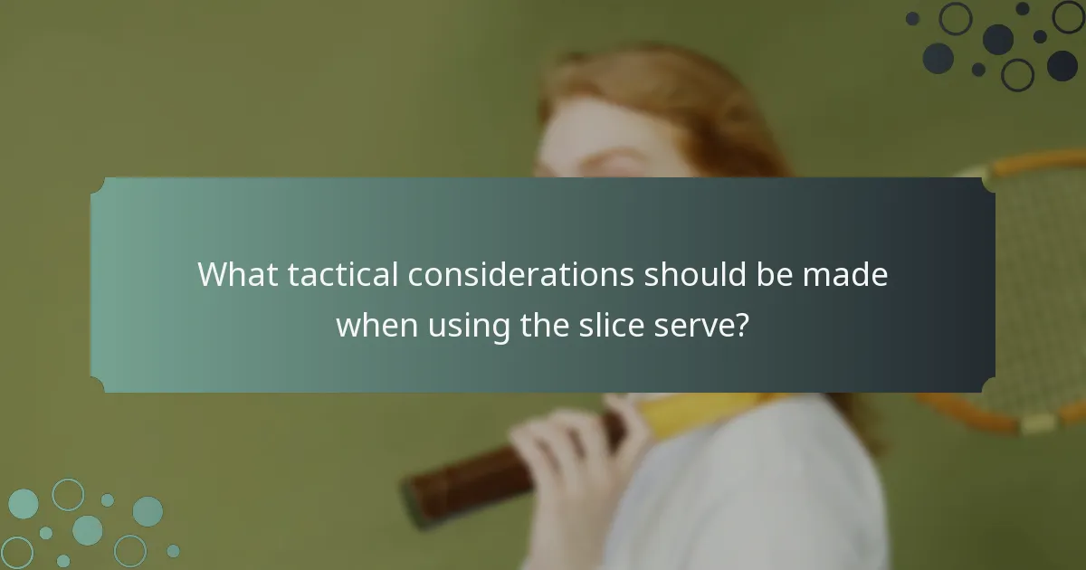 What tactical considerations should be made when using the slice serve?