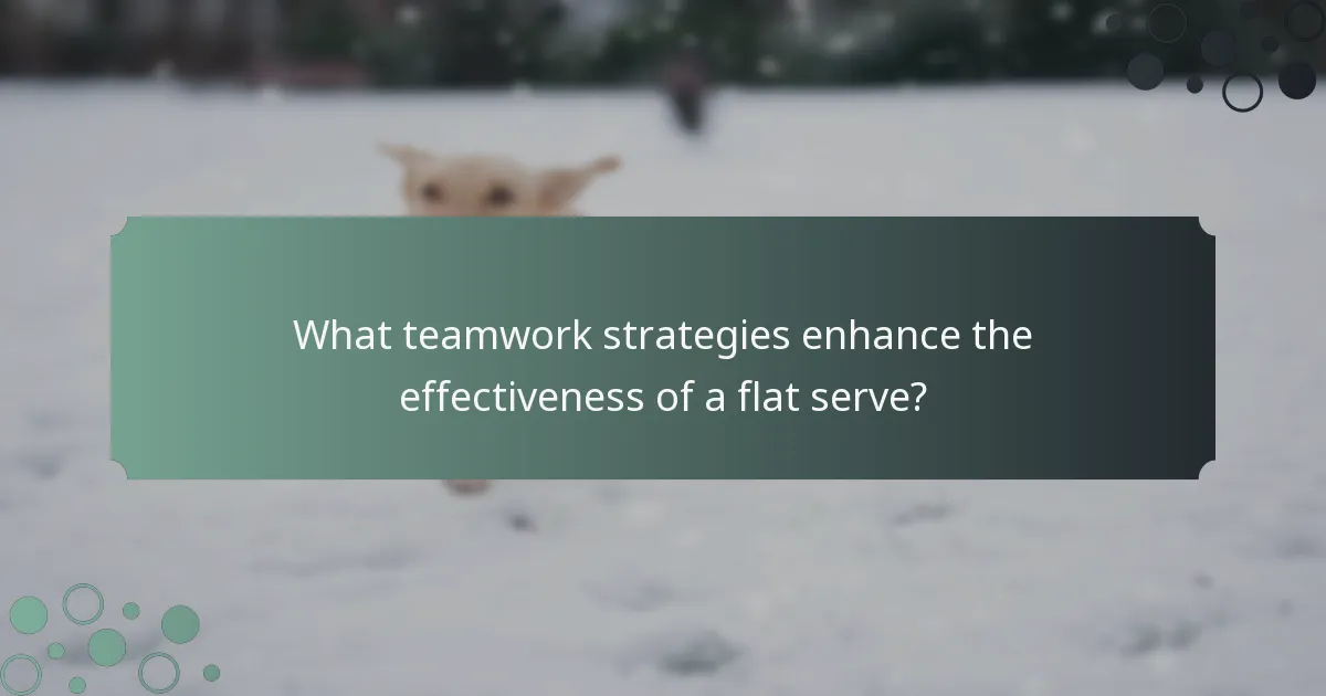 What teamwork strategies enhance the effectiveness of a flat serve?