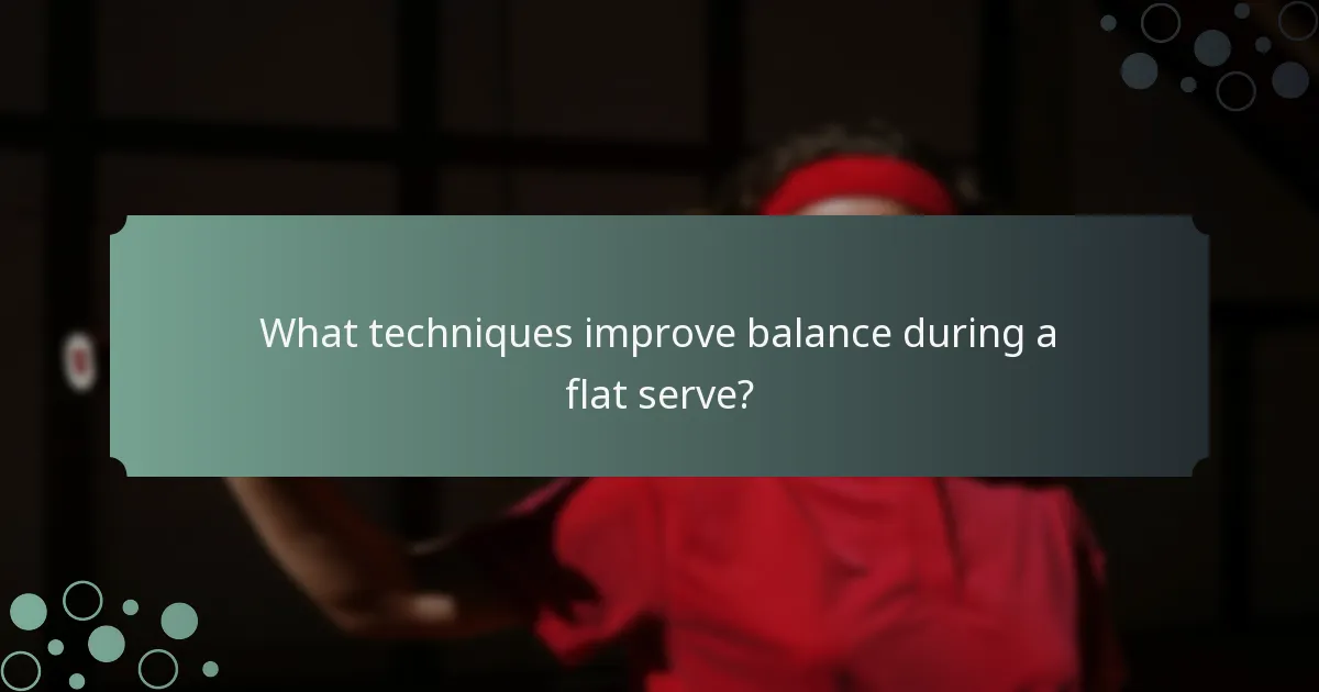 What techniques improve balance during a flat serve?