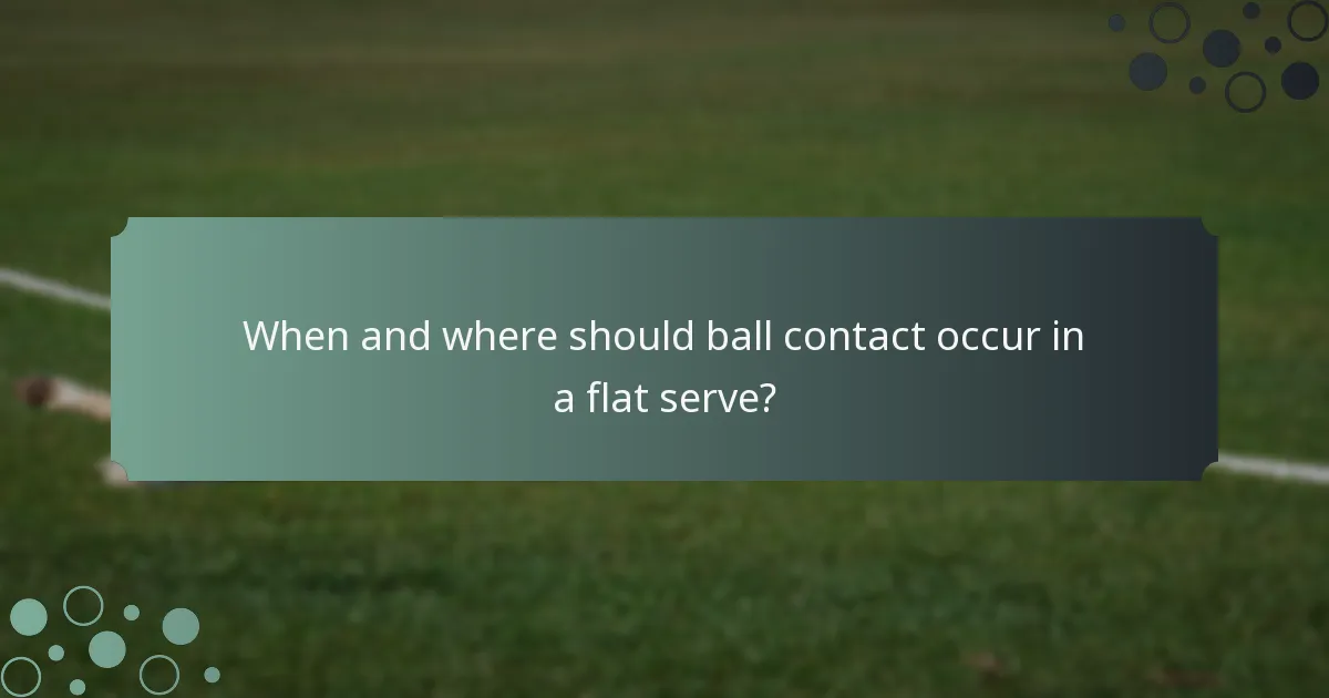 When and where should ball contact occur in a flat serve?