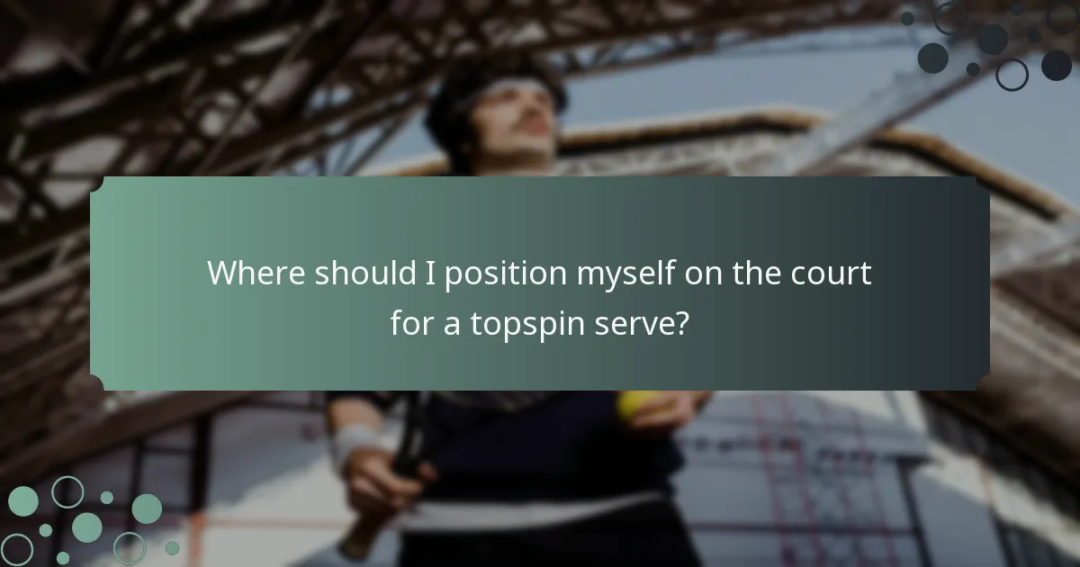 Where should I position myself on the court for a topspin serve?