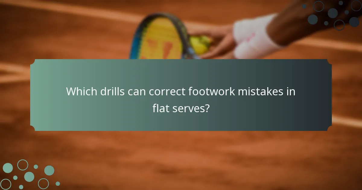 Which drills can correct footwork mistakes in flat serves?