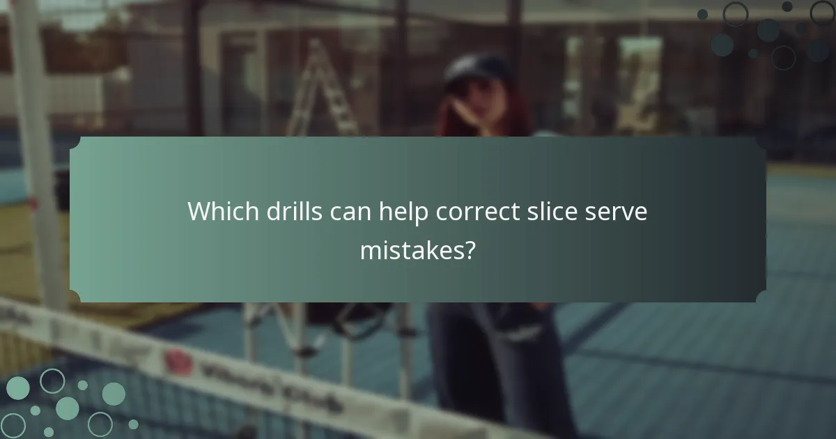 Which drills can help correct slice serve mistakes?