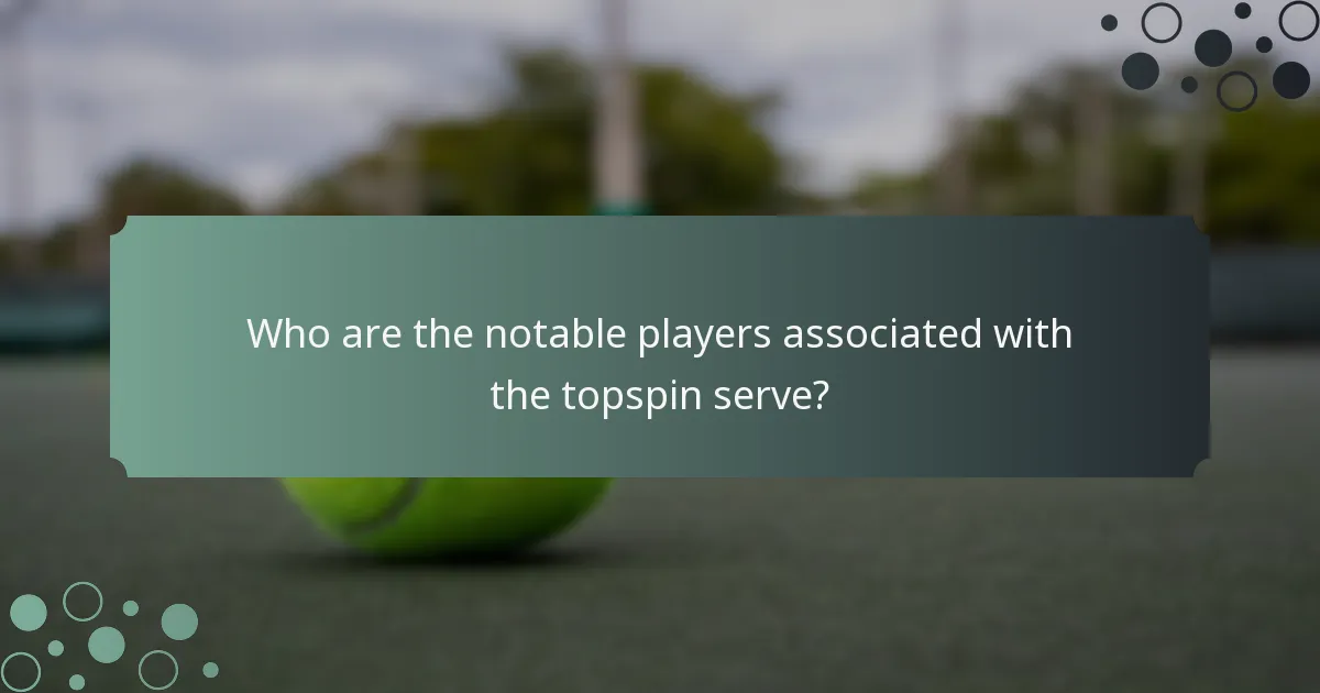 Who are the notable players associated with the topspin serve?